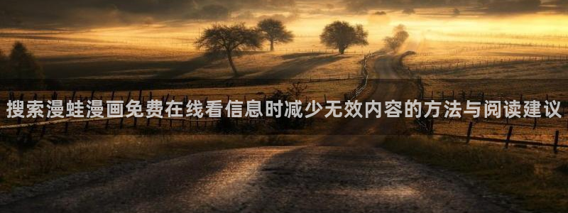 梦漫漫画热门榜：搜索漫蛙漫画免费在线看信息时减少无效内容的方法与阅读建议