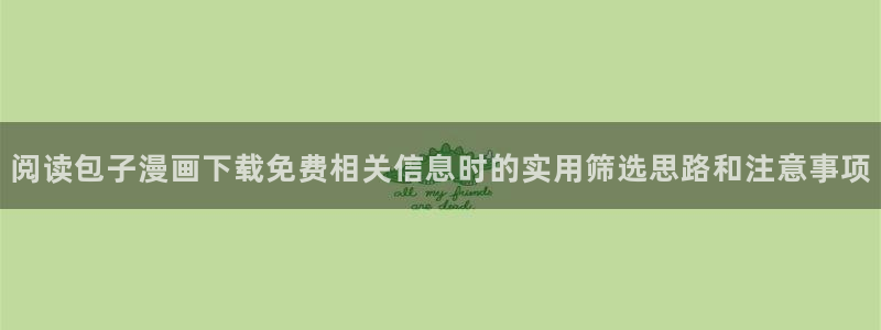 梦漫漫画热门排行榜：阅读包子漫画下载免费相关信息时的实用筛选思路和注意事项